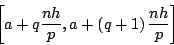 \begin{displaymath}
\left[a+q\frac{nh}{p},a+\left(q+1\right)\frac{nh}{p}\right]\end{displaymath}